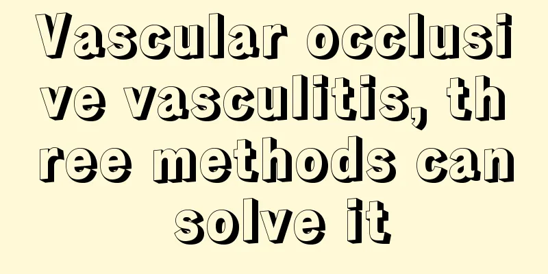 Vascular occlusive vasculitis, three methods can solve it