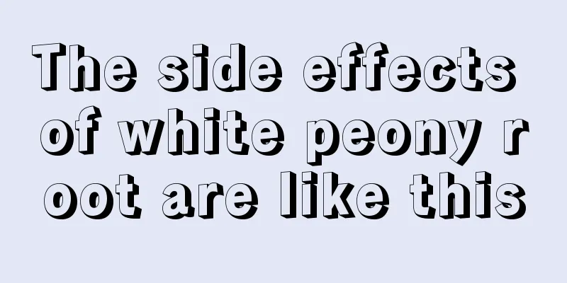 The side effects of white peony root are like this