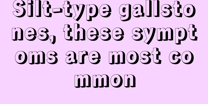 Silt-type gallstones, these symptoms are most common