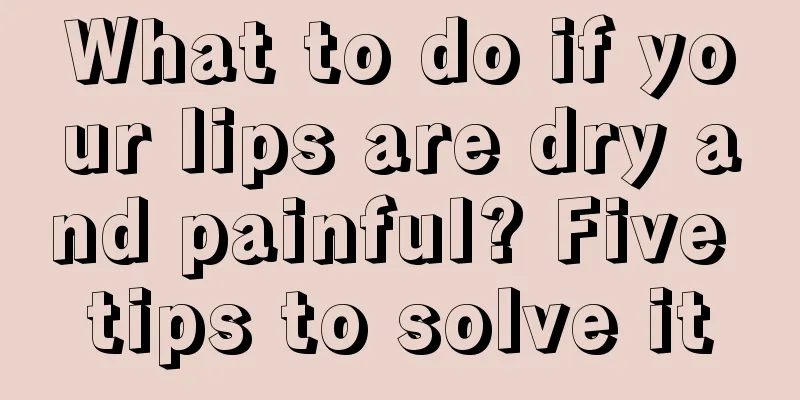 What to do if your lips are dry and painful? Five tips to solve it