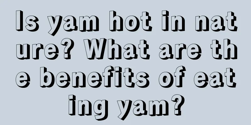 Is yam hot in nature? What are the benefits of eating yam?
