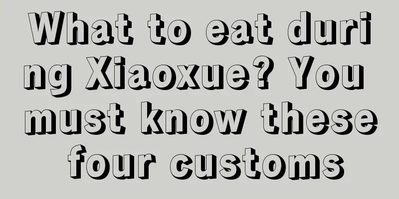 What to eat during Xiaoxue? You must know these four customs