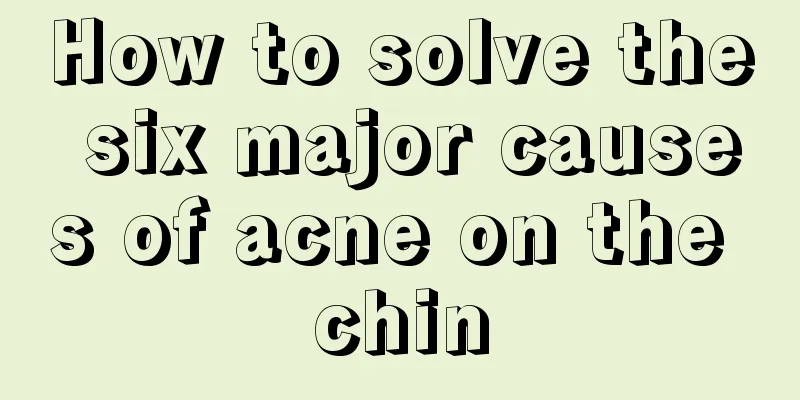 How to solve the six major causes of acne on the chin