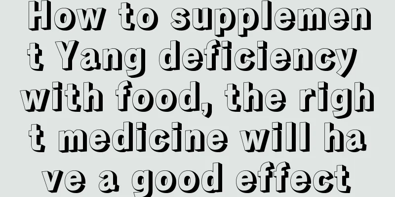 How to supplement Yang deficiency with food, the right medicine will have a good effect