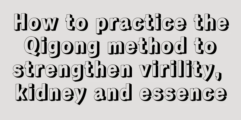 How to practice the Qigong method to strengthen virility, kidney and essence