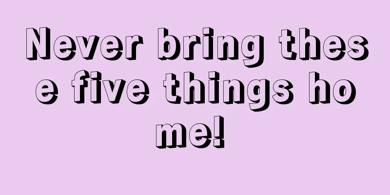 Never bring these five things home! 