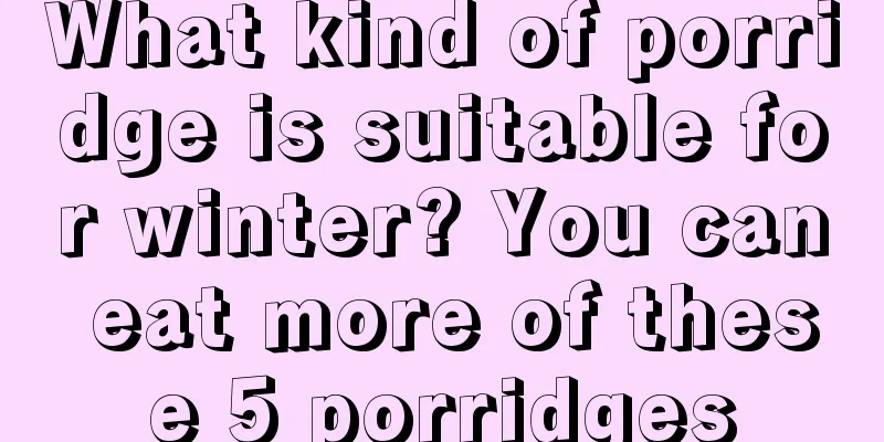 What kind of porridge is suitable for winter? You can eat more of these 5 porridges