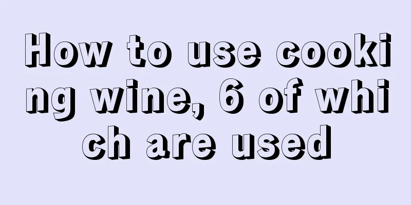 How to use cooking wine, 6 of which are used