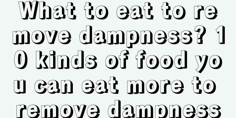 What to eat to remove dampness? 10 kinds of food you can eat more to remove dampness