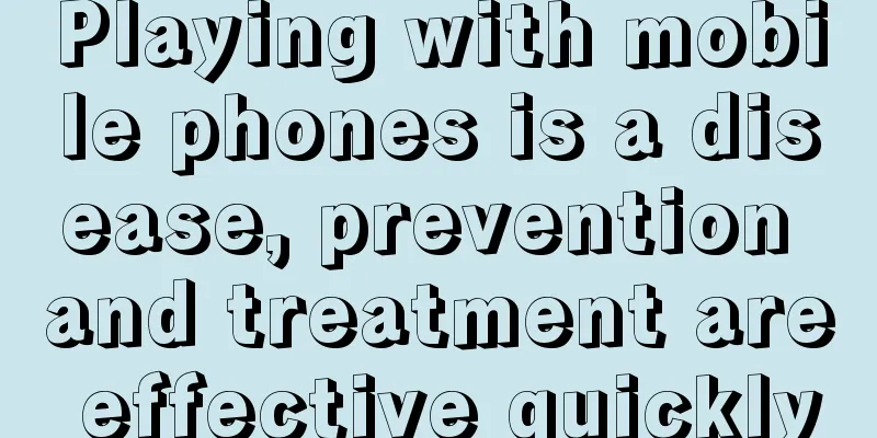 Playing with mobile phones is a disease, prevention and treatment are effective quickly