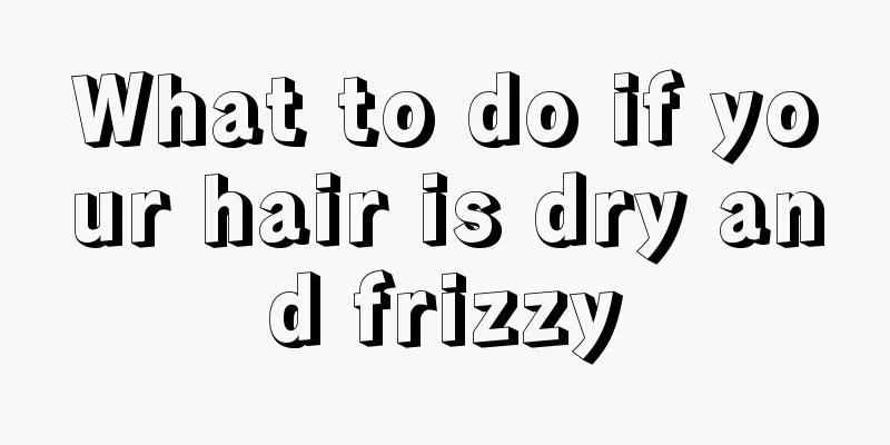 What to do if your hair is dry and frizzy