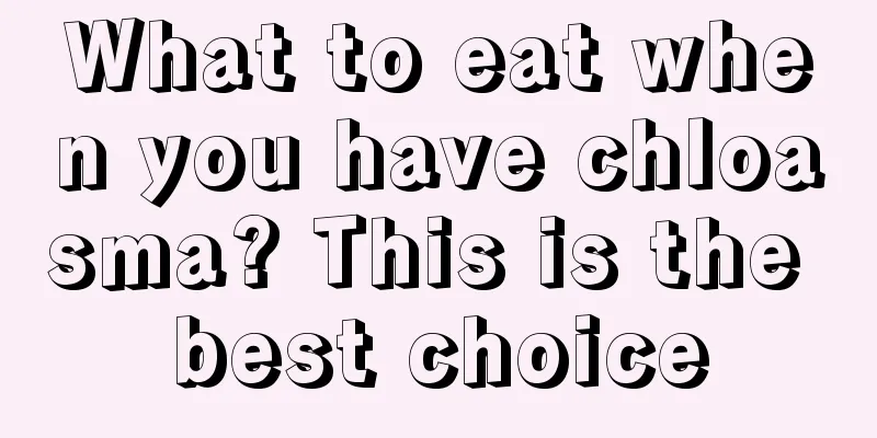 What to eat when you have chloasma? This is the best choice