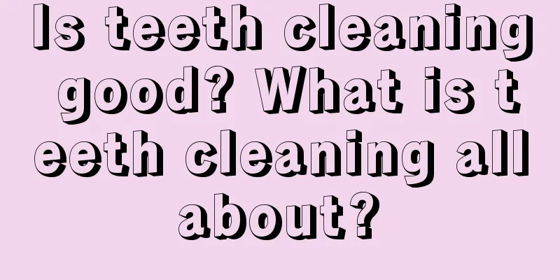 Is teeth cleaning good? What is teeth cleaning all about? 