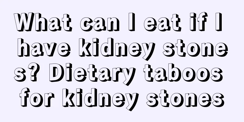 What can I eat if I have kidney stones? Dietary taboos for kidney stones