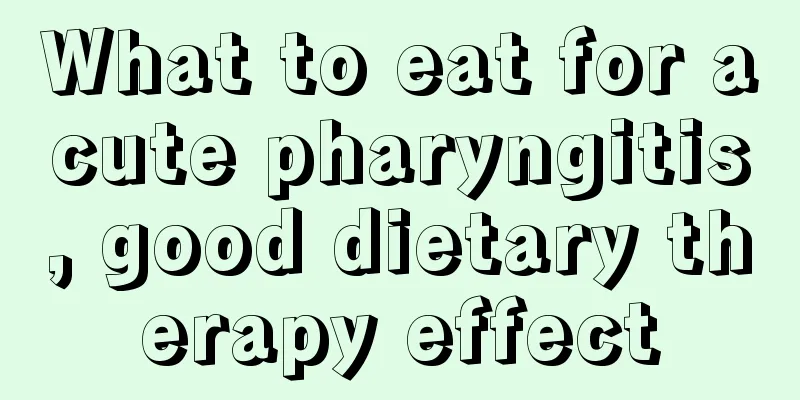 What to eat for acute pharyngitis, good dietary therapy effect