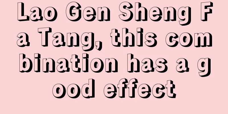 Lao Gen Sheng Fa Tang, this combination has a good effect