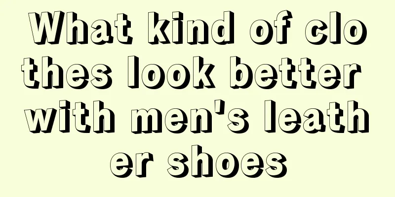 What kind of clothes look better with men's leather shoes