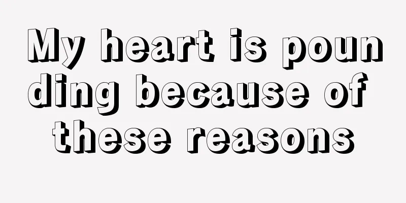 My heart is pounding because of these reasons