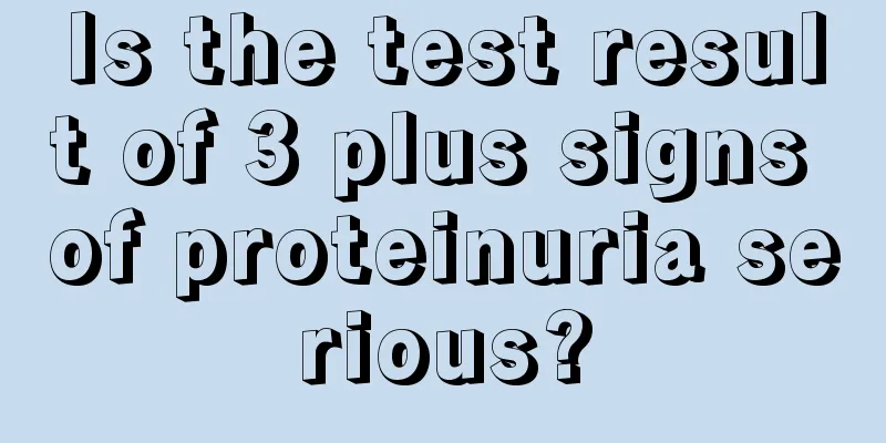 Is the test result of 3 plus signs of proteinuria serious?