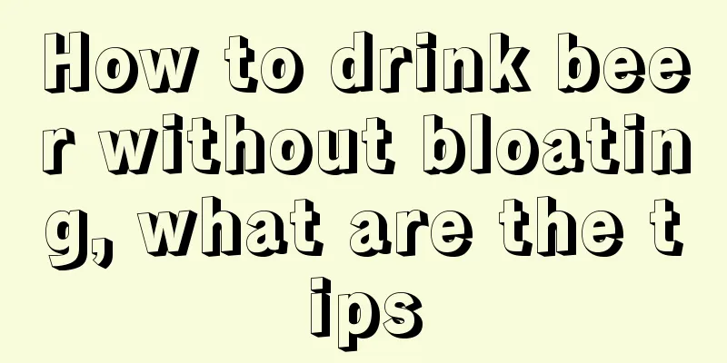 How to drink beer without bloating, what are the tips