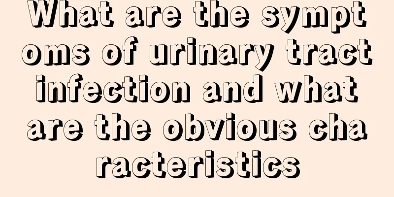 What are the symptoms of urinary tract infection and what are the obvious characteristics