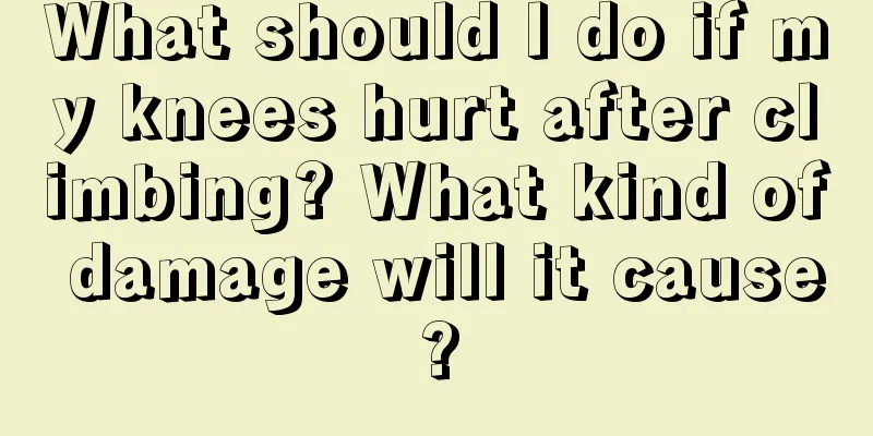 What should I do if my knees hurt after climbing? What kind of damage will it cause?