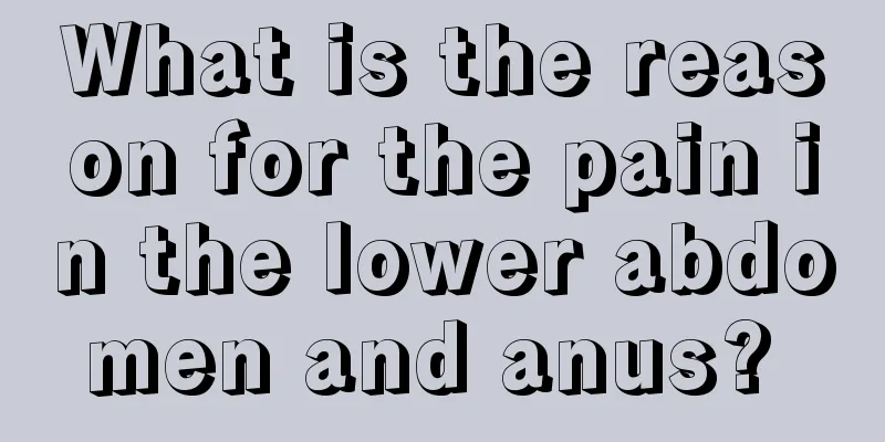 What is the reason for the pain in the lower abdomen and anus? 