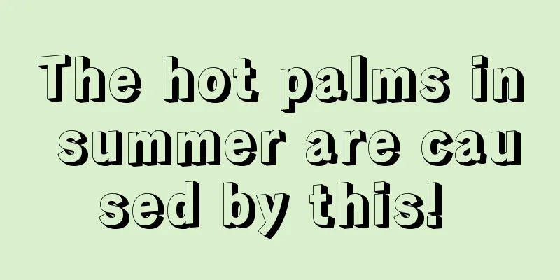 The hot palms in summer are caused by this! 