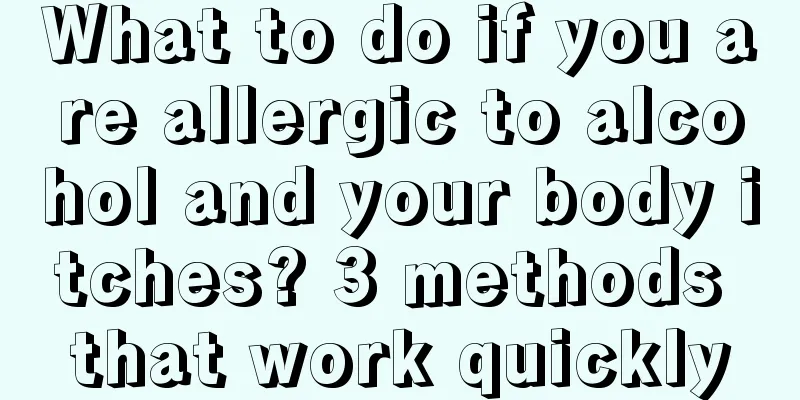 What to do if you are allergic to alcohol and your body itches? 3 methods that work quickly