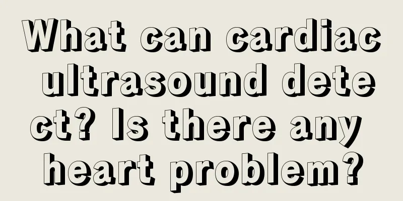 What can cardiac ultrasound detect? Is there any heart problem?