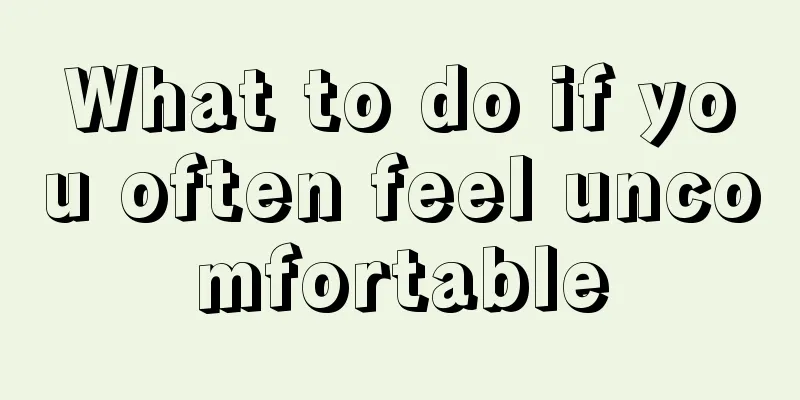 What to do if you often feel uncomfortable
