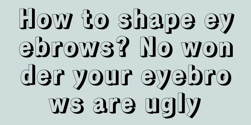 How to shape eyebrows? No wonder your eyebrows are ugly