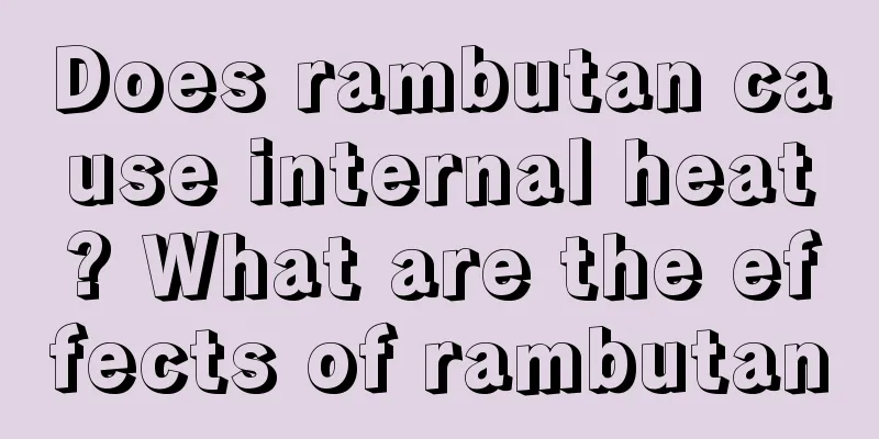 Does rambutan cause internal heat? What are the effects of rambutan