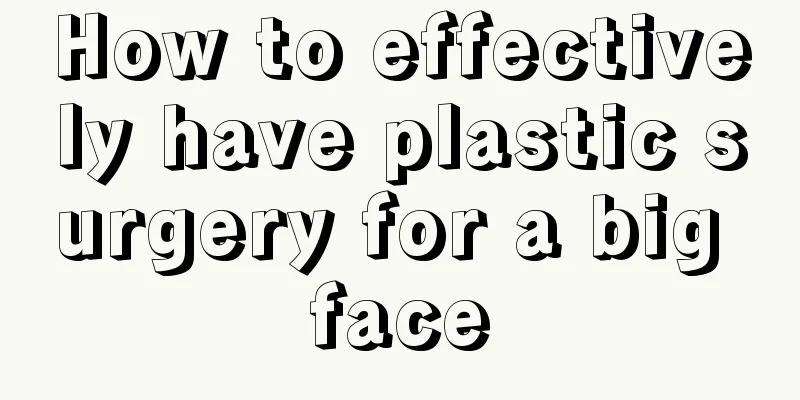 How to effectively have plastic surgery for a big face