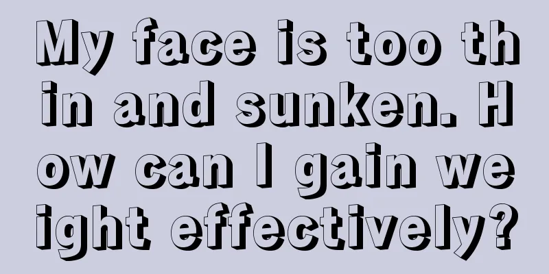 My face is too thin and sunken. How can I gain weight effectively?