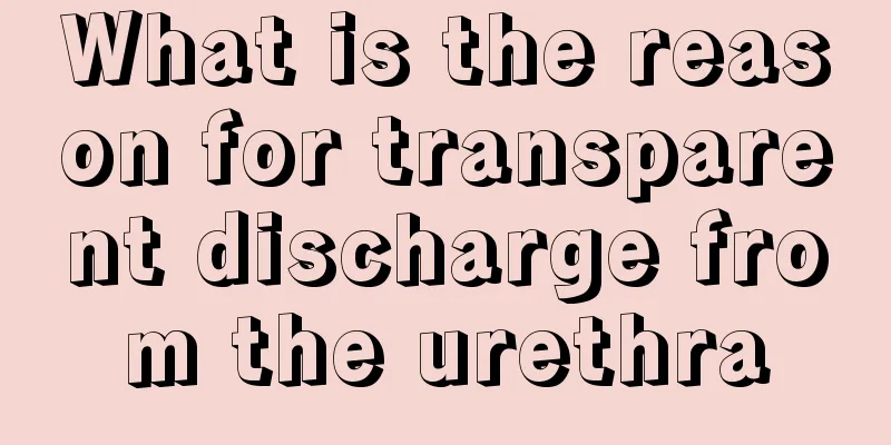What is the reason for transparent discharge from the urethra