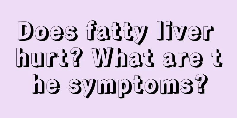 Does fatty liver hurt? What are the symptoms?