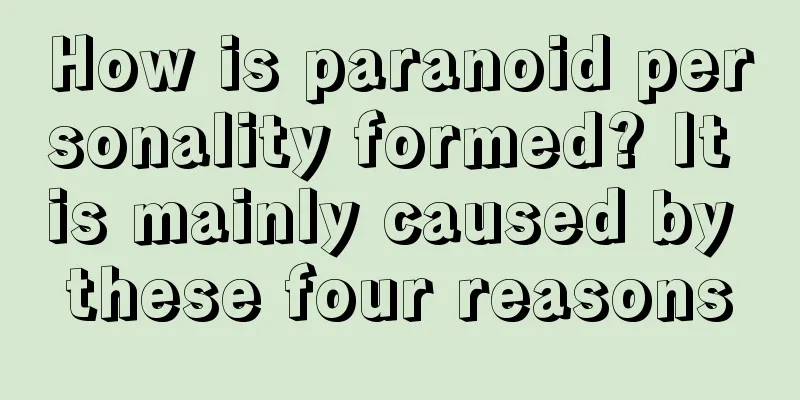How is paranoid personality formed? It is mainly caused by these four reasons