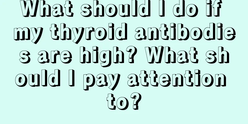 What should I do if my thyroid antibodies are high? What should I pay attention to?