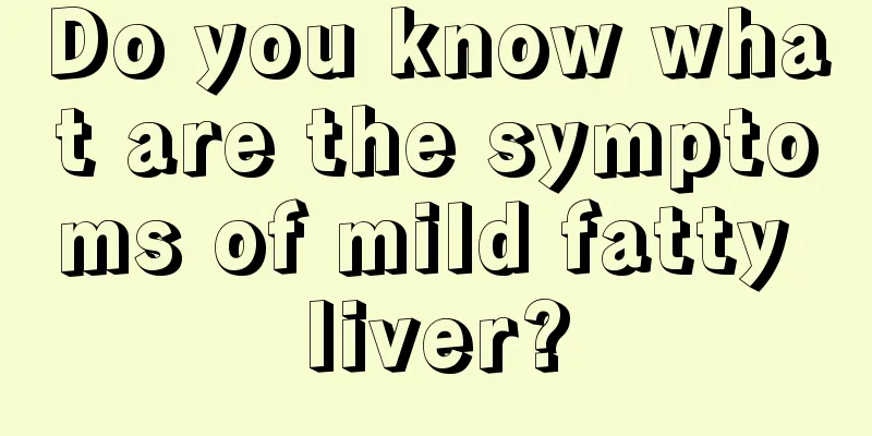 Do you know what are the symptoms of mild fatty liver?
