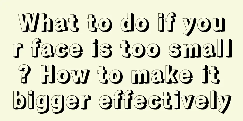 What to do if your face is too small? How to make it bigger effectively