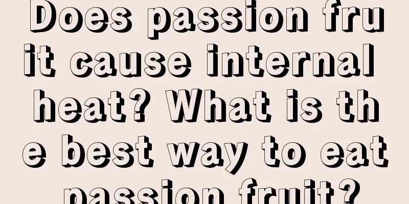 Does passion fruit cause internal heat? What is the best way to eat passion fruit?