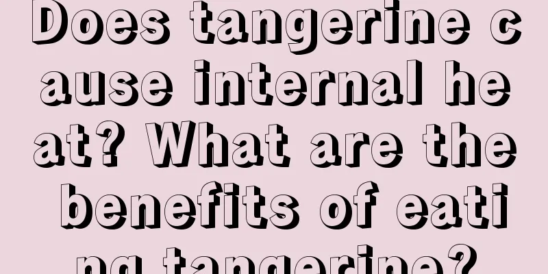 Does tangerine cause internal heat? What are the benefits of eating tangerine?