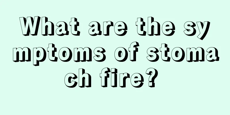 What are the symptoms of stomach fire? 