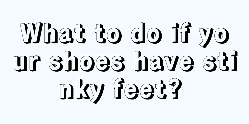 What to do if your shoes have stinky feet? 