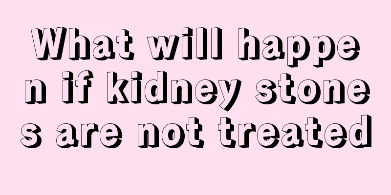 What will happen if kidney stones are not treated