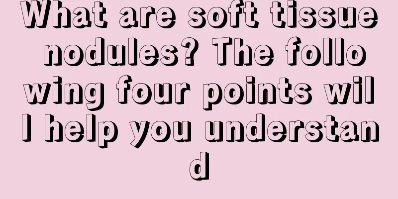 What are soft tissue nodules? The following four points will help you understand