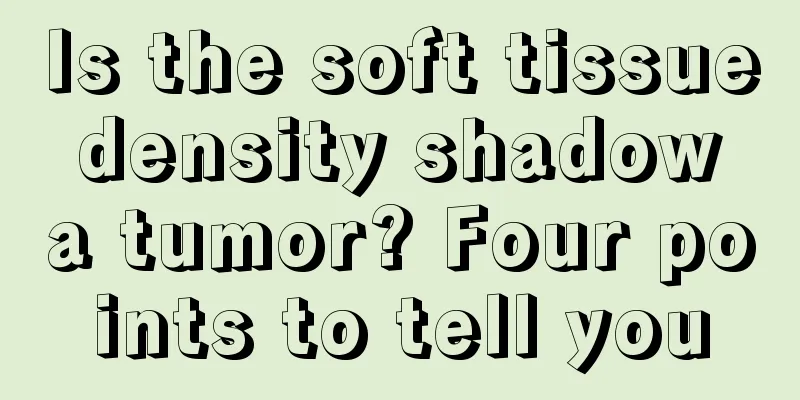 Is the soft tissue density shadow a tumor? Four points to tell you