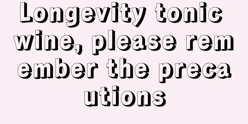 Longevity tonic wine, please remember the precautions