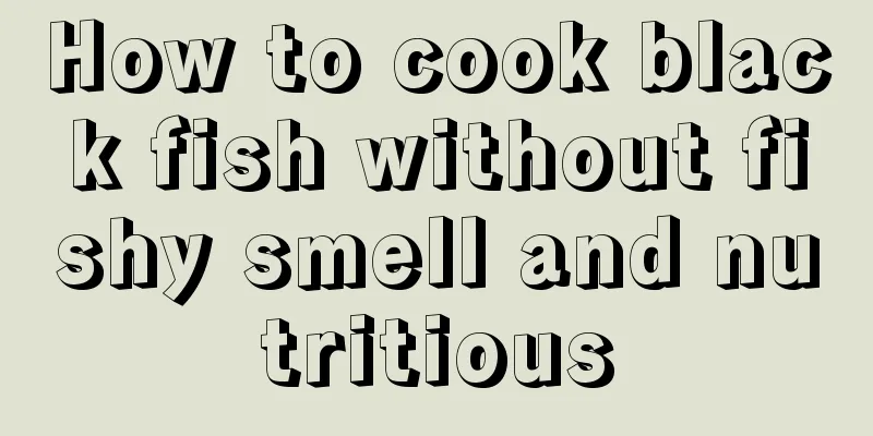 How to cook black fish without fishy smell and nutritious